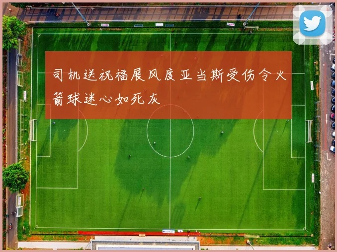 司机送祝福展风度亚当斯受伤令火箭球迷心如死灰