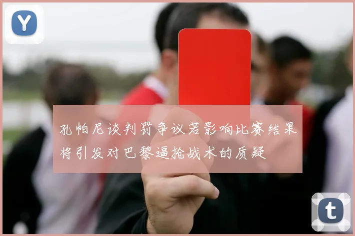 孔帕尼谈判罚争议若影响比赛结果将引发对巴黎逼抢战术的质疑