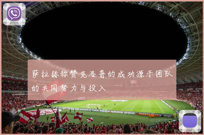 萨拉赫称赞克洛普的成功源于团队的共同努力与投入