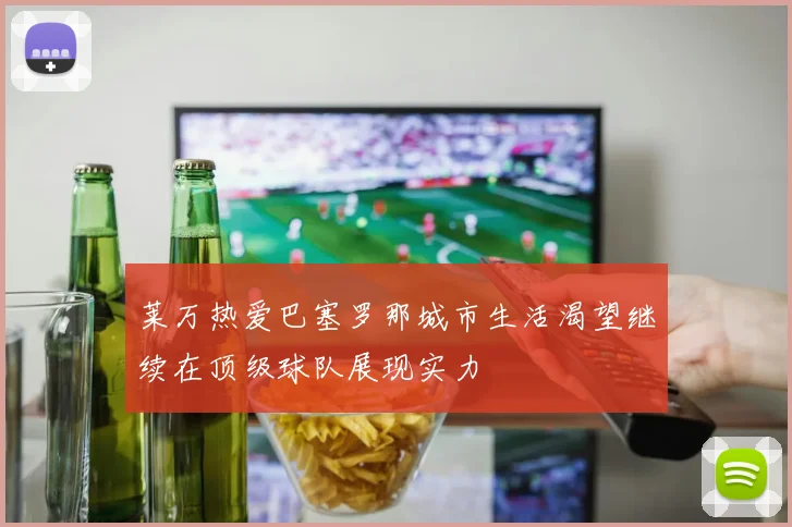 莱万热爱巴塞罗那城市生活渴望继续在顶级球队展现实力