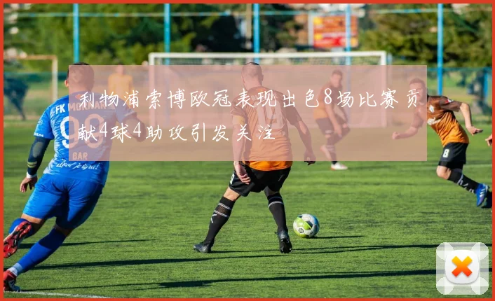 利物浦索博欧冠表现出色8场比赛贡献4球4助攻引发关注