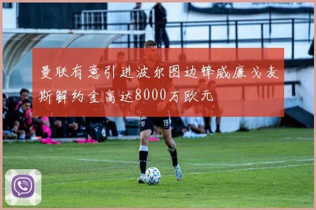 曼联有意引进波尔图边锋威廉戈麦斯解约金高达8000万欧元