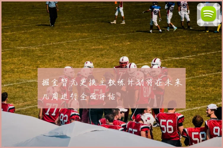 掘金暂无更换主教练计划将在未来几周进行全面评估